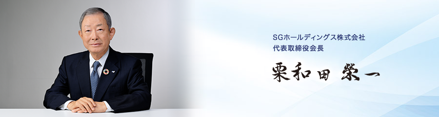 ＳＧホールディングス株式会社 代表取締役会長 兼 社長 栗和田榮一